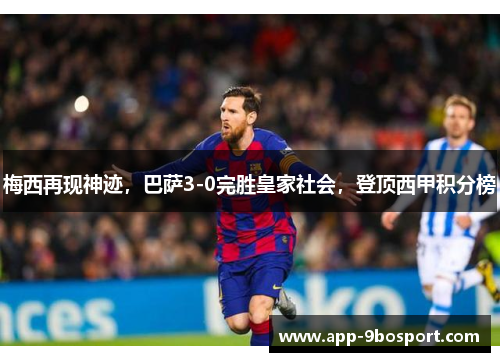梅西再现神迹，巴萨3-0完胜皇家社会，登顶西甲积分榜