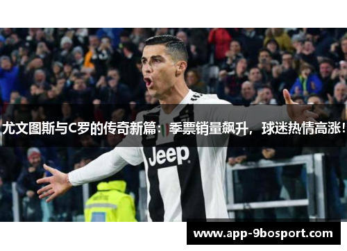 尤文图斯与C罗的传奇新篇：季票销量飙升，球迷热情高涨！