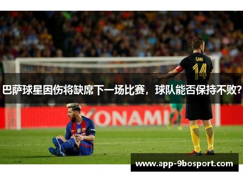 巴萨球星因伤将缺席下一场比赛，球队能否保持不败？