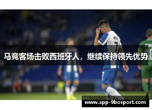 马竞客场击败西班牙人，继续保持领先优势