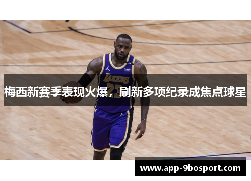 梅西新赛季表现火爆,刷新多项纪录成焦点球星