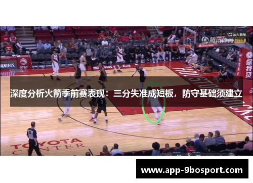 深度分析火箭季前赛表现：三分失准成短板，防守基础须建立