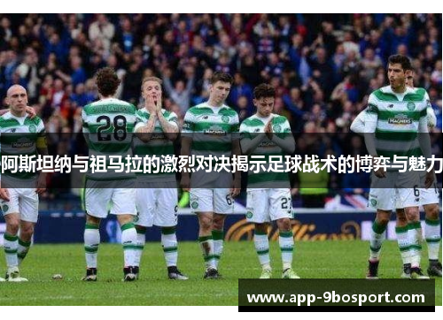 阿斯坦纳与祖马拉的激烈对决揭示足球战术的博弈与魅力